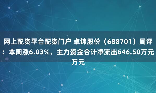网上配资平台配资门户 卓锦股份（688701）周评：本周涨6.03%，主力资金合计净流出646.50万元