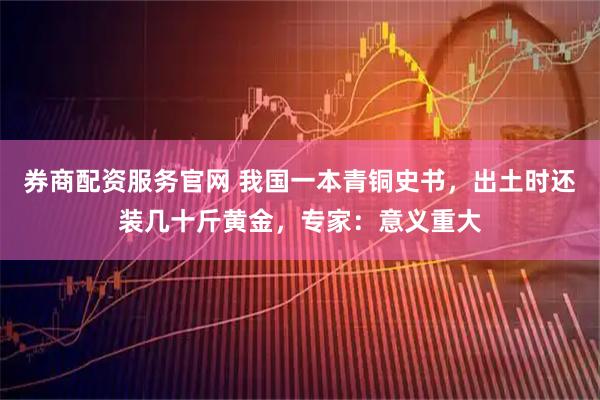 券商配资服务官网 我国一本青铜史书，出土时还装几十斤黄金，专家：意义重大